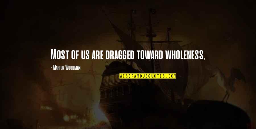 Blatant Lies Quotes By Marion Woodman: Most of us are dragged toward wholeness. Blatant Lies Quotes By Marion Woodman: Most of us are dragged toward wholeness.