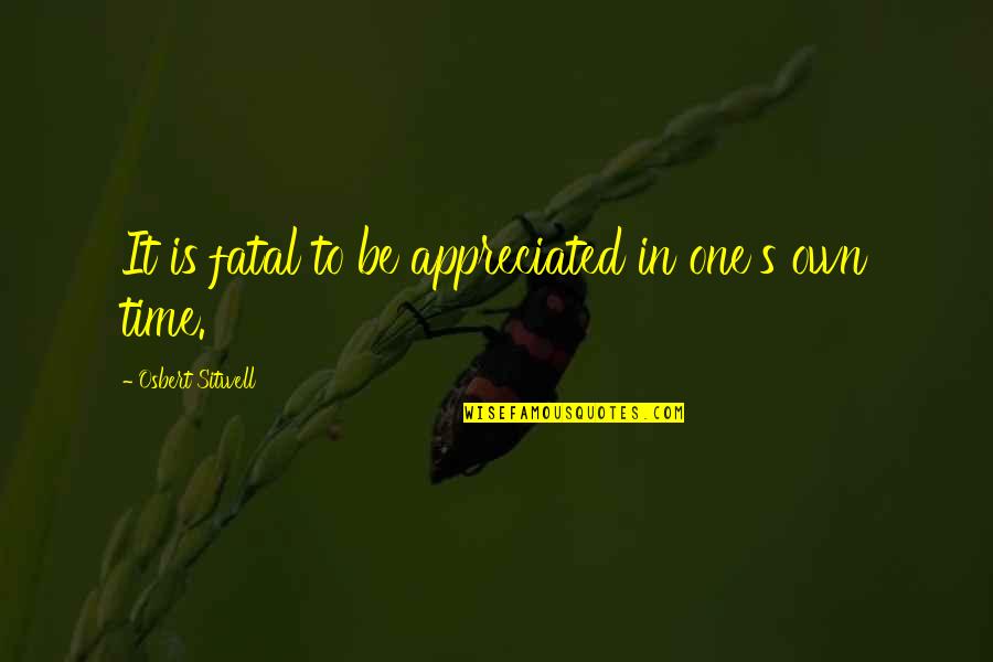 Blatant Lies Quotes By Osbert Sitwell: It is fatal to be appreciated in one's Blatant Lies Quotes By Osbert Sitwell: It is fatal to be appreciated in one's