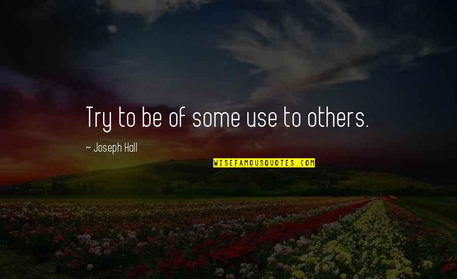 Blatantly Honest Quotes By Joseph Hall: Try to be of some use to others.