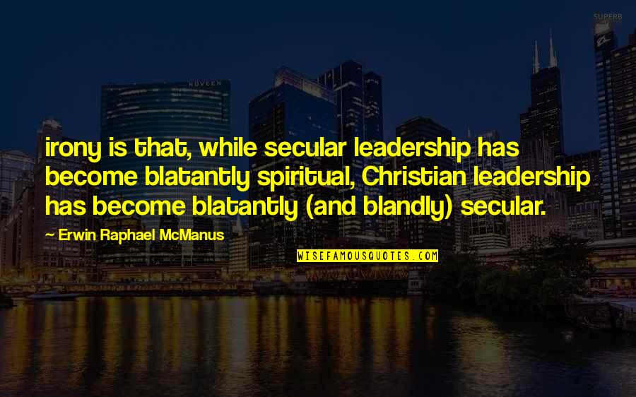 Blatantly Quotes By Erwin Raphael McManus: irony is that, while secular leadership has become