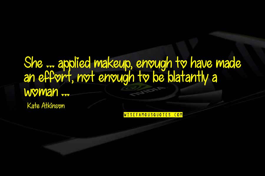 Blatantly Quotes By Kate Atkinson: She ... applied makeup, enough to have made