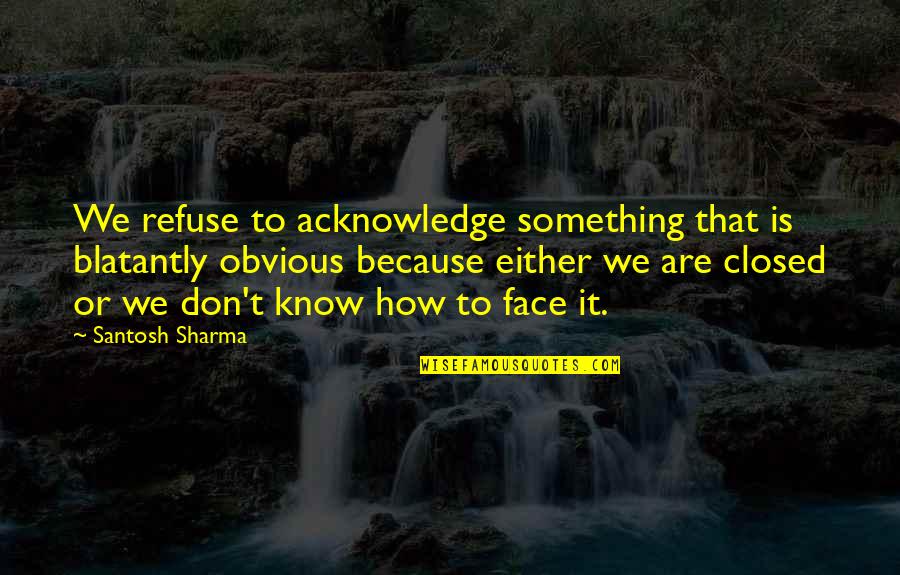 Blatantly Quotes By Santosh Sharma: We refuse to acknowledge something that is blatantly