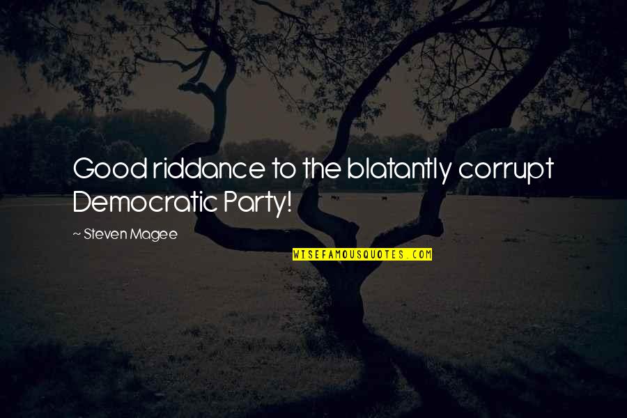 Blatantly Quotes By Steven Magee: Good riddance to the blatantly corrupt Democratic Party!