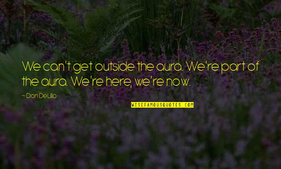 Blatas Artist Quotes By Don DeLillo: We can't get outside the aura. We're part