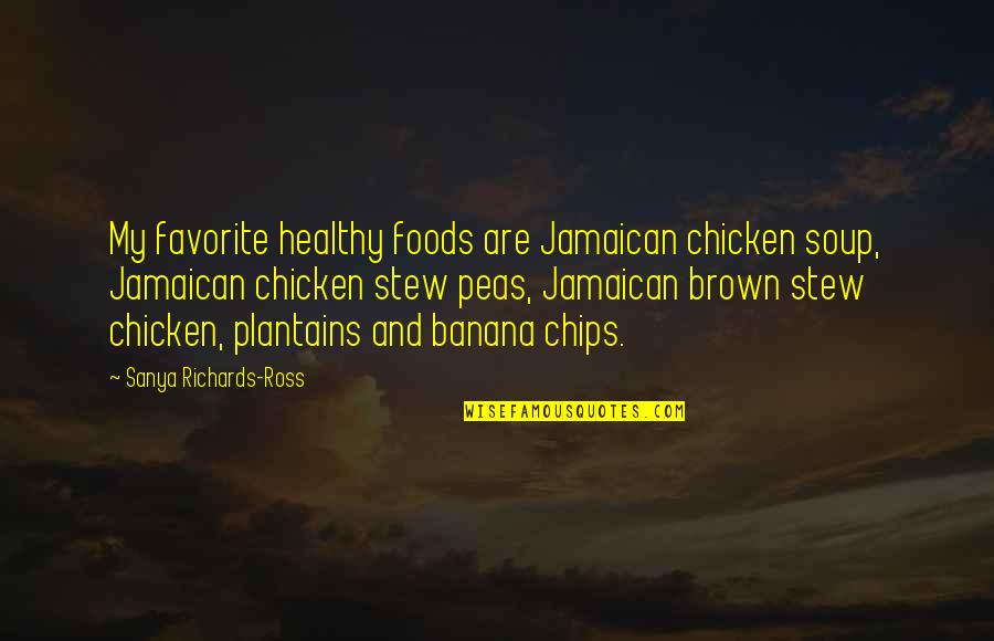 Blatherard Quotes By Sanya Richards-Ross: My favorite healthy foods are Jamaican chicken soup,