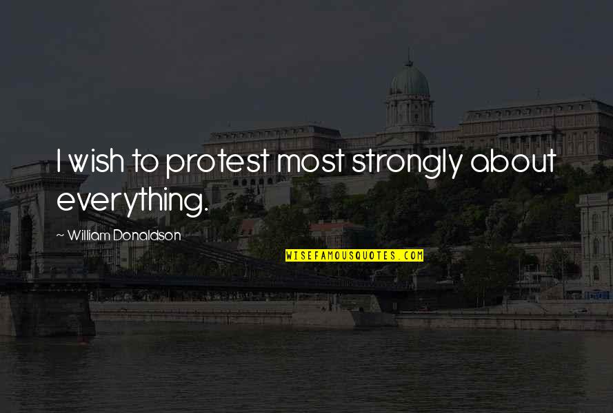 Blathernodes Quotes By William Donaldson: I wish to protest most strongly about everything.