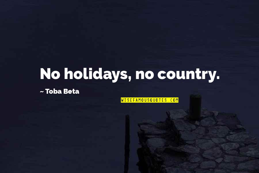 Blathnaid Treacy Quotes By Toba Beta: No holidays, no country.