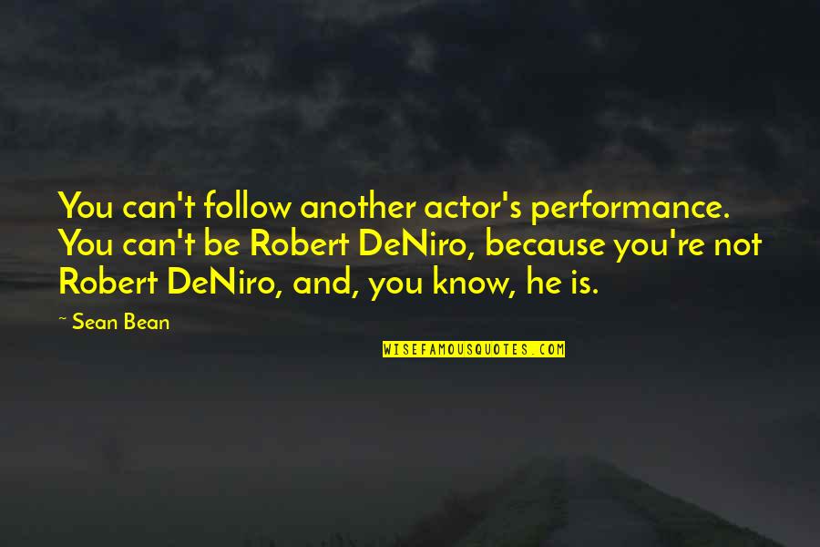 Blatte Quotes By Sean Bean: You can't follow another actor's performance. You can't Blatte Quotes By Sean Bean: You can't follow another actor's performance. You can't