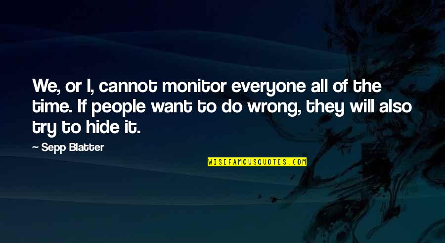 Blatter Quotes By Sepp Blatter: We, or I, cannot monitor everyone all of