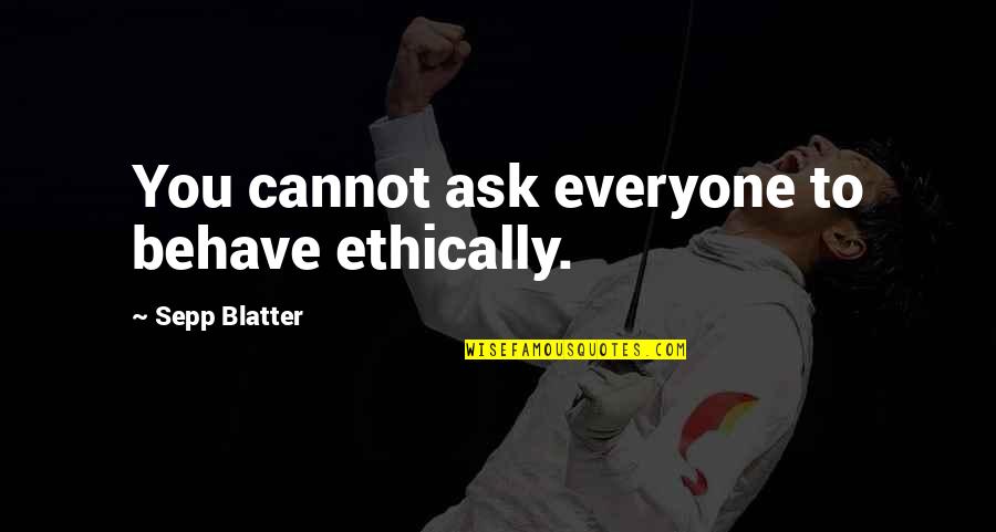 Blatter Quotes By Sepp Blatter: You cannot ask everyone to behave ethically. Blatter Quotes By Sepp Blatter: You cannot ask everyone to behave ethically.