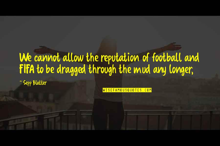 Blatter Quotes By Sepp Blatter: We cannot allow the reputation of football and