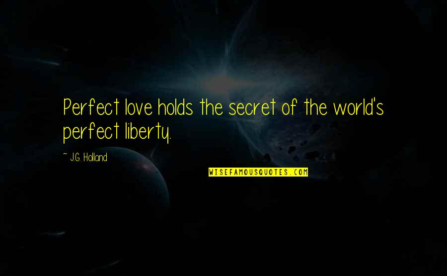 Blattman Pta Quotes By J.G. Holland: Perfect love holds the secret of the world's