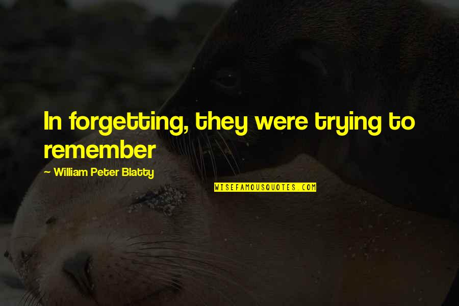 Blatty The Exorcist Quotes By William Peter Blatty: In forgetting, they were trying to remember Blatty The Exorcist Quotes By William Peter Blatty: In forgetting, they were trying to remember
