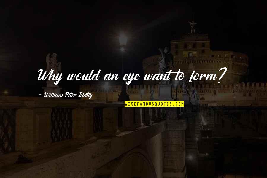 Blatty William Quotes By William Peter Blatty: Why would an eye want to form? Blatty William Quotes By William Peter Blatty: Why would an eye want to form?