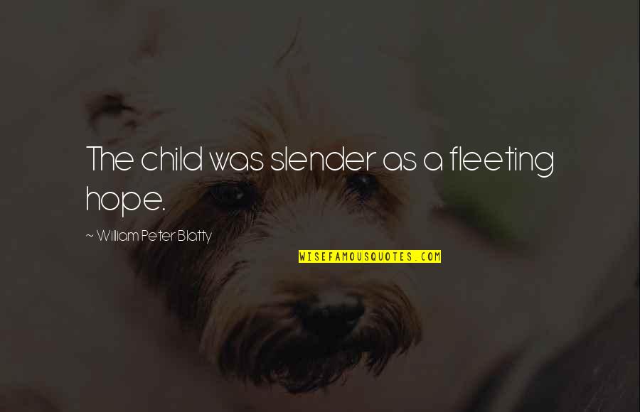 Blatty William Quotes By William Peter Blatty: The child was slender as a fleeting hope. Blatty William Quotes By William Peter Blatty: The child was slender as a fleeting hope.