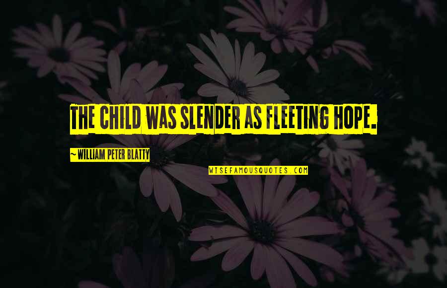Blatty William Quotes By William Peter Blatty: The child was slender as fleeting hope. Blatty William Quotes By William Peter Blatty: The child was slender as fleeting hope.