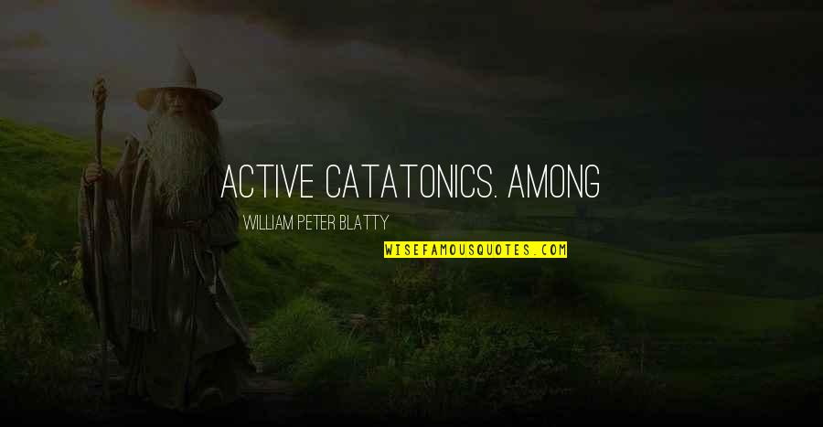 Blatty William Quotes By William Peter Blatty: active catatonics. Among Blatty William Quotes By William Peter Blatty: active catatonics. Among