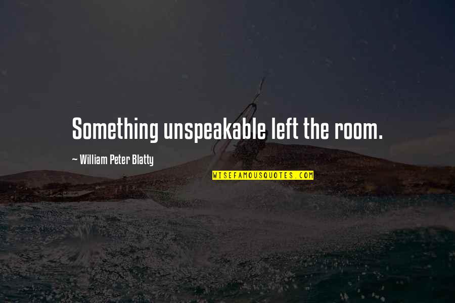 Blatty William Quotes By William Peter Blatty: Something unspeakable left the room. Blatty William Quotes By William Peter Blatty: Something unspeakable left the room.