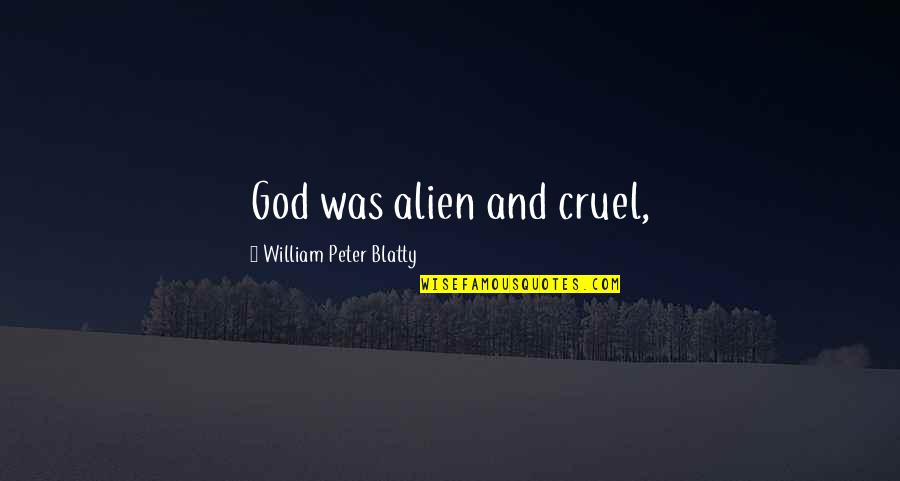 Blatty William Quotes By William Peter Blatty: God was alien and cruel, Blatty William Quotes By William Peter Blatty: God was alien and cruel,
