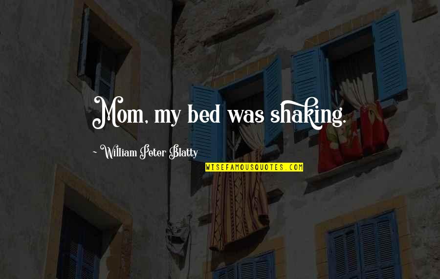 Blatty William Quotes By William Peter Blatty: Mom, my bed was shaking. Blatty William Quotes By William Peter Blatty: Mom, my bed was shaking.