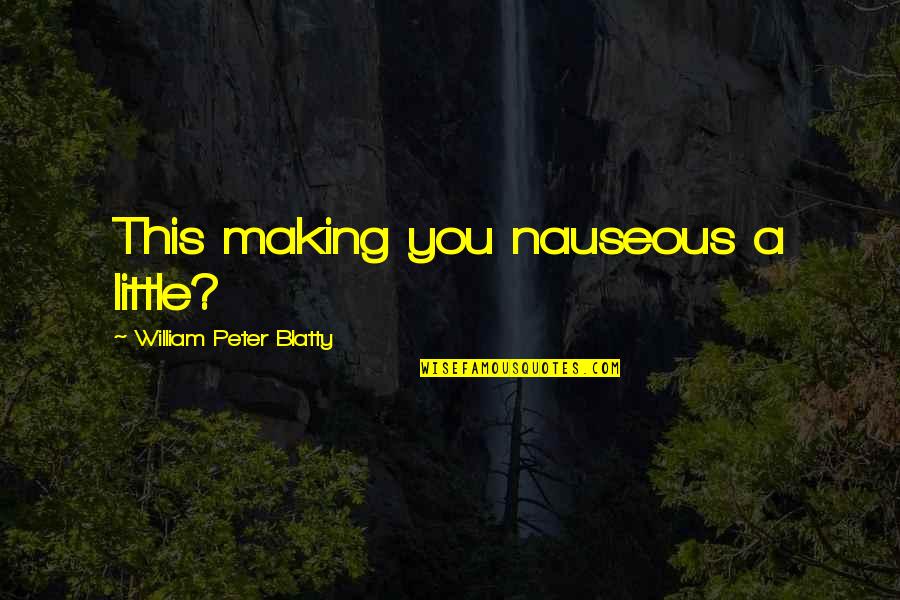 Blatty William Quotes By William Peter Blatty: This making you nauseous a little? Blatty William Quotes By William Peter Blatty: This making you nauseous a little?