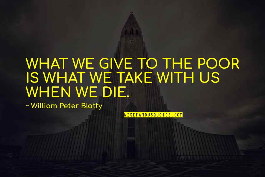 Blatty William Quotes By William Peter Blatty: WHAT WE GIVE TO THE POOR IS WHAT Blatty William Quotes By William Peter Blatty: WHAT WE GIVE TO THE POOR IS WHAT