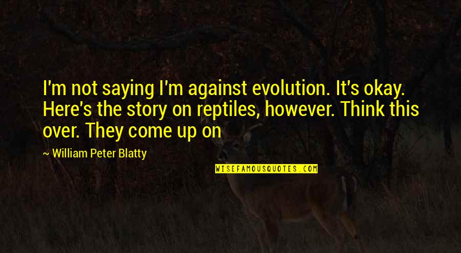 Blatty William Quotes By William Peter Blatty: I'm not saying I'm against evolution. It's okay. Blatty William Quotes By William Peter Blatty: I'm not saying I'm against evolution. It's okay.