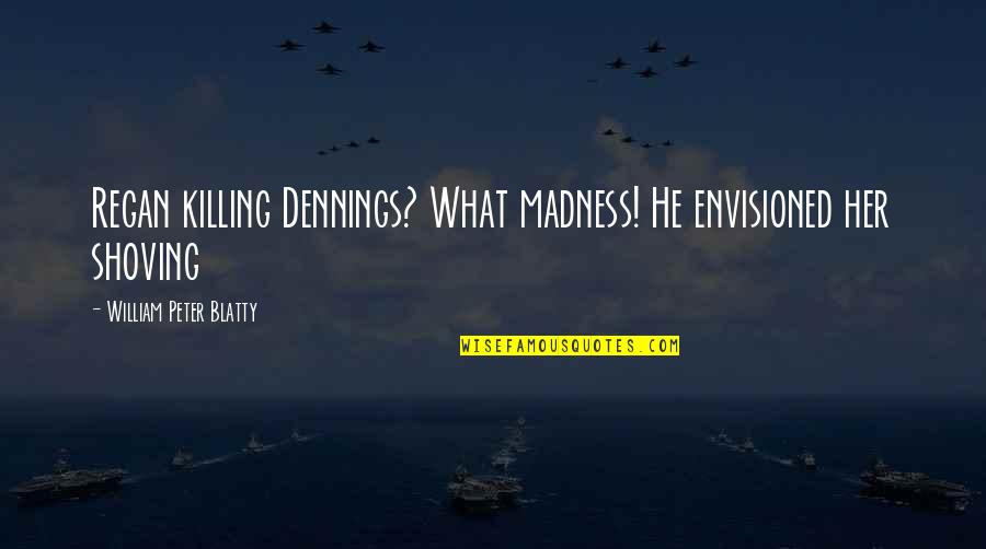 Blatty William Quotes By William Peter Blatty: Regan killing Dennings? What madness! He envisioned her Blatty William Quotes By William Peter Blatty: Regan killing Dennings? What madness! He envisioned her