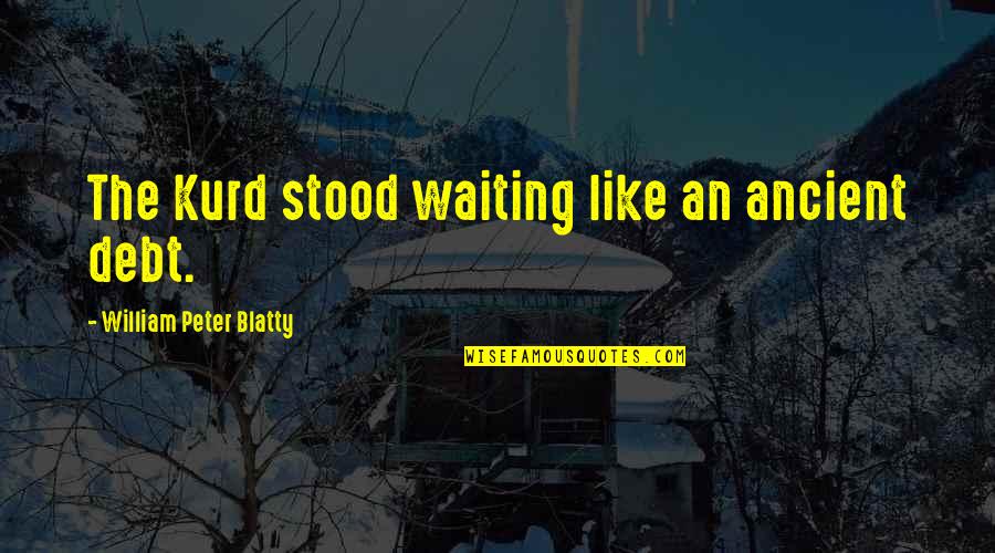 Blatty William Quotes By William Peter Blatty: The Kurd stood waiting like an ancient debt. Blatty William Quotes By William Peter Blatty: The Kurd stood waiting like an ancient debt.