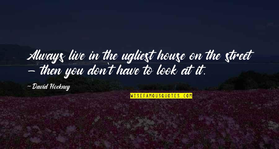 Blaues Kleid Quotes By David Hockney: Always live in the ugliest house on the