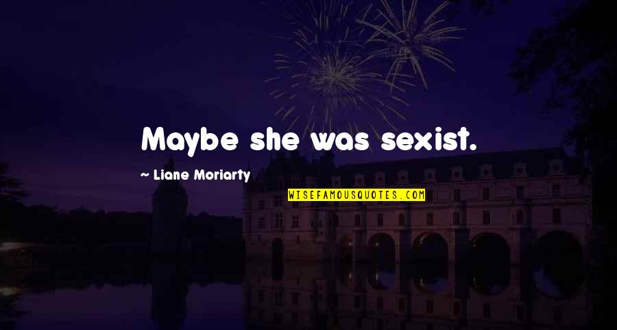 Blaufarb Arms Quotes By Liane Moriarty: Maybe she was sexist. Blaufarb Arms Quotes By Liane Moriarty: Maybe she was sexist.
