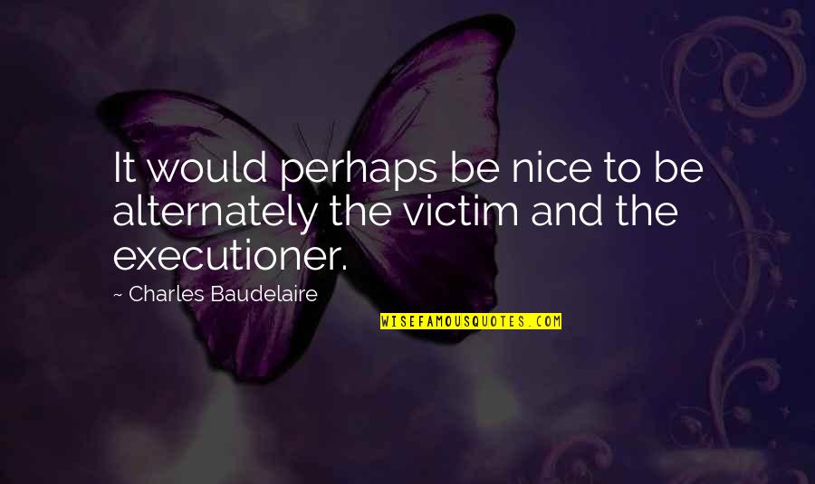 Blaustein Furs Quotes By Charles Baudelaire: It would perhaps be nice to be alternately Blaustein Furs Quotes By Charles Baudelaire: It would perhaps be nice to be alternately