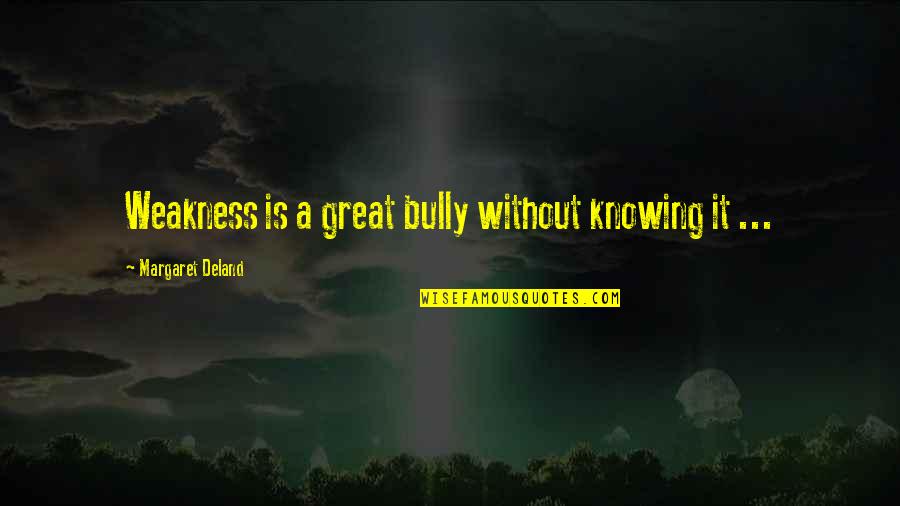 Blaxland Railroad Quotes By Margaret Deland: Weakness is a great bully without knowing it Blaxland Railroad Quotes By Margaret Deland: Weakness is a great bully without knowing it