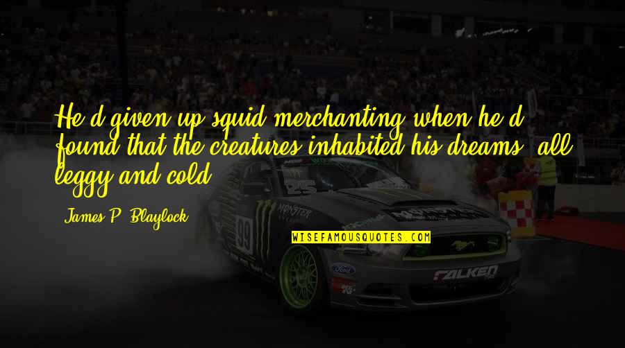 Blaylock Quotes By James P. Blaylock: He'd given up squid merchanting when he'd found Blaylock Quotes By James P. Blaylock: He'd given up squid merchanting when he'd found