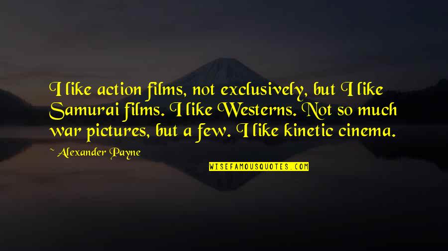 Blayne Quotes By Alexander Payne: I like action films, not exclusively, but I