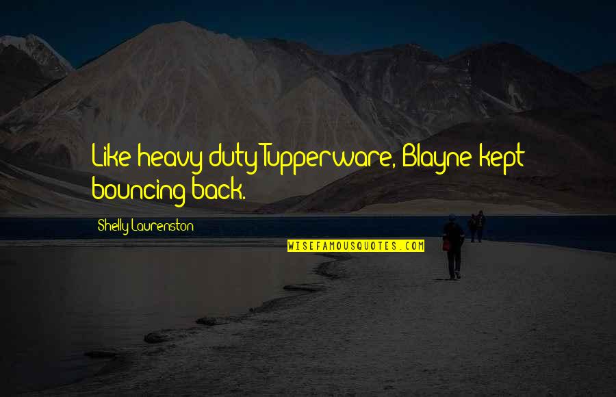 Blayne Quotes By Shelly Laurenston: Like heavy-duty Tupperware, Blayne kept bouncing back.