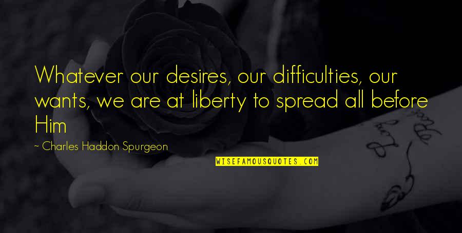 Blayson Quotes By Charles Haddon Spurgeon: Whatever our desires, our difficulties, our wants, we