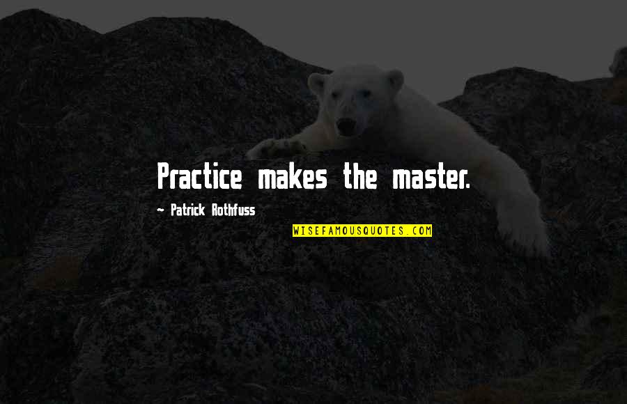 Blayson Quotes By Patrick Rothfuss: Practice makes the master.