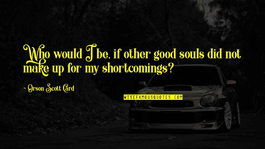 Blaysox Quotes By Orson Scott Card: Who would I be, if other good souls