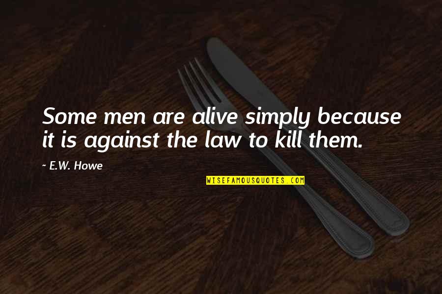 Blayze Teicher Quotes By E.W. Howe: Some men are alive simply because it is