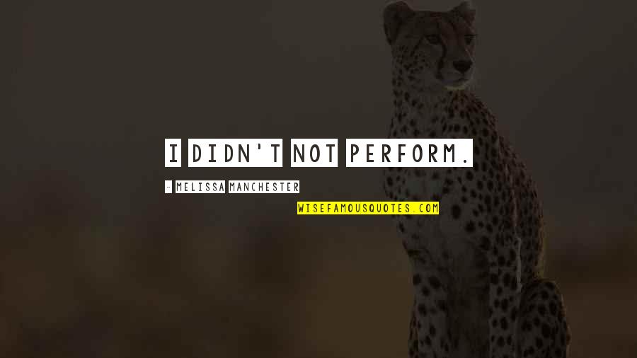 Blayze Williams Quotes By Melissa Manchester: I didn't not perform. Blayze Williams Quotes By Melissa Manchester: I didn't not perform.