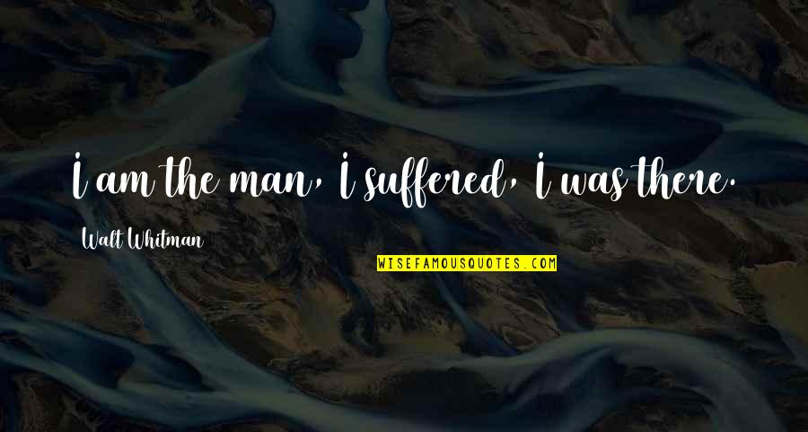 Blazay Synonym Quotes By Walt Whitman: I am the man, I suffered, I was Blazay Synonym Quotes By Walt Whitman: I am the man, I suffered, I was
