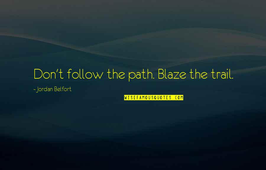 Blaze A Trail Quotes By Jordan Belfort: Don't follow the path. Blaze the trail.