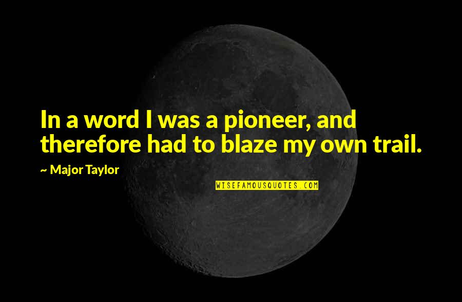 Blaze A Trail Quotes By Major Taylor: In a word I was a pioneer, and