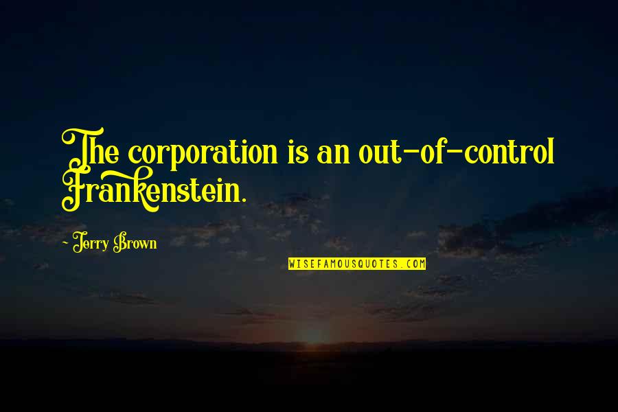 Blaze The Cat Quotes By Jerry Brown: The corporation is an out-of-control Frankenstein. Blaze The Cat Quotes By Jerry Brown: The corporation is an out-of-control Frankenstein.
