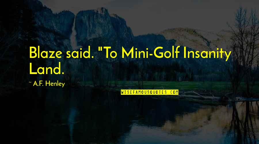 Blaze Up Quotes By A.F. Henley: Blaze said. "To Mini-Golf Insanity Land.