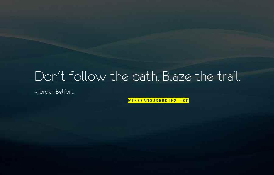 Blaze Up Quotes By Jordan Belfort: Don't follow the path. Blaze the trail.