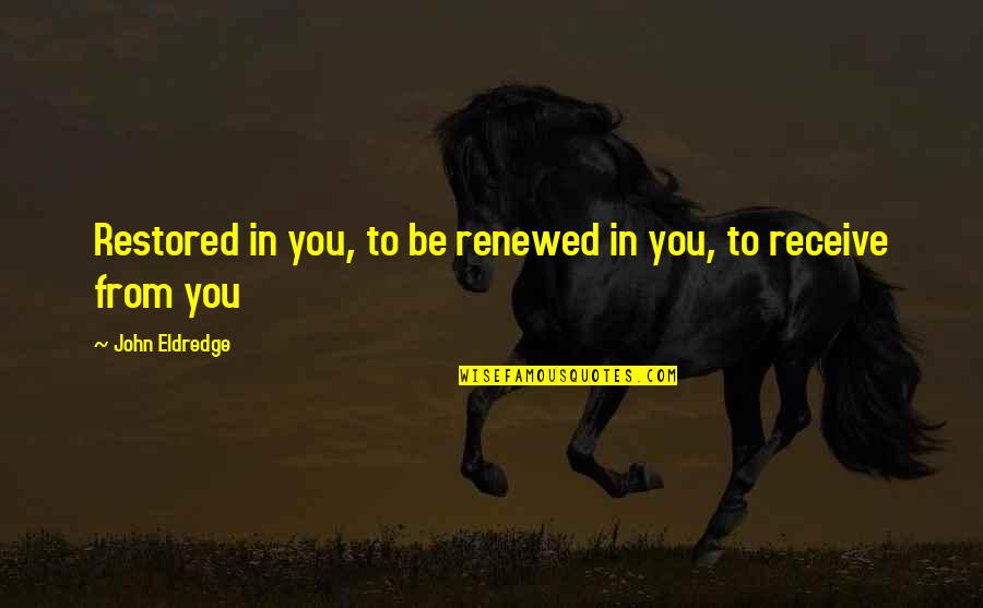 Blazej Accounting Quotes By John Eldredge: Restored in you, to be renewed in you,