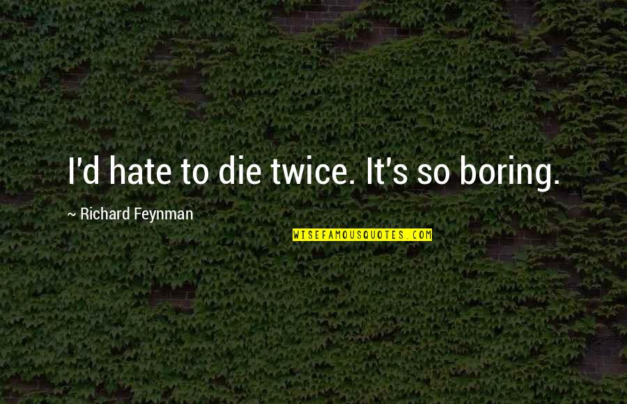 Blazenka Martinovic Quotes By Richard Feynman: I'd hate to die twice. It's so boring.