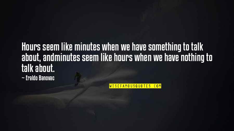 Blazenko Jurasek Quotes By Eraldo Banovac: Hours seem like minutes when we have something Blazenko Jurasek Quotes By Eraldo Banovac: Hours seem like minutes when we have something